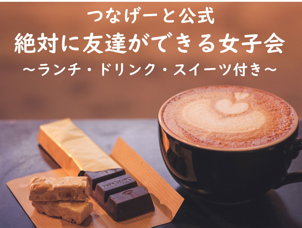 【第15回】絶対に友達ができる女子会【ランチ・ドリンク・スイーツ付き】