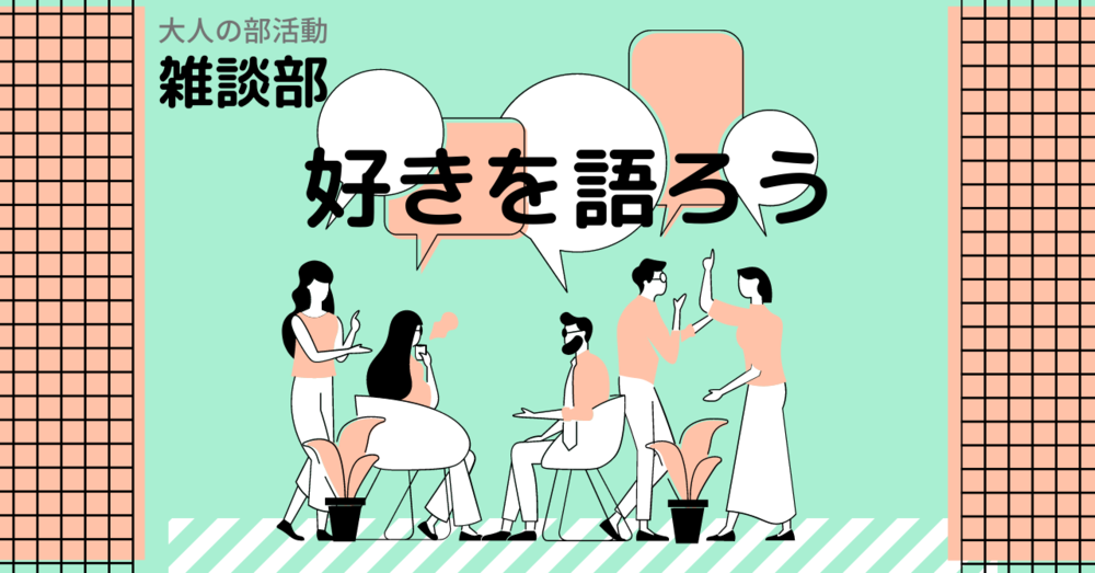 【雑談部】オンラインでみんなの好きを語ろう♪