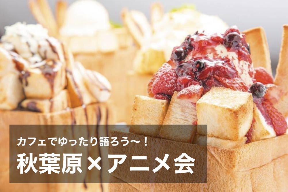 【秋葉原×アニメ会】カフェでゆったりしながらアニメを語ろう~!