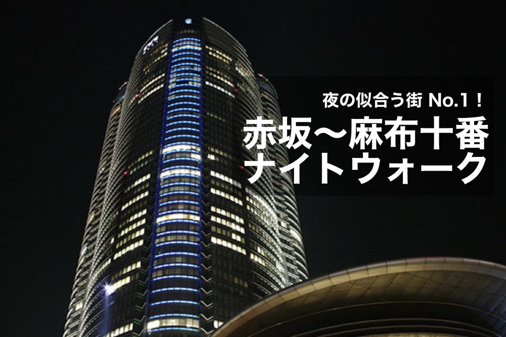 【夜の似合う街、東京No.1!】赤坂〜麻布十番をナイトウォークしよう!