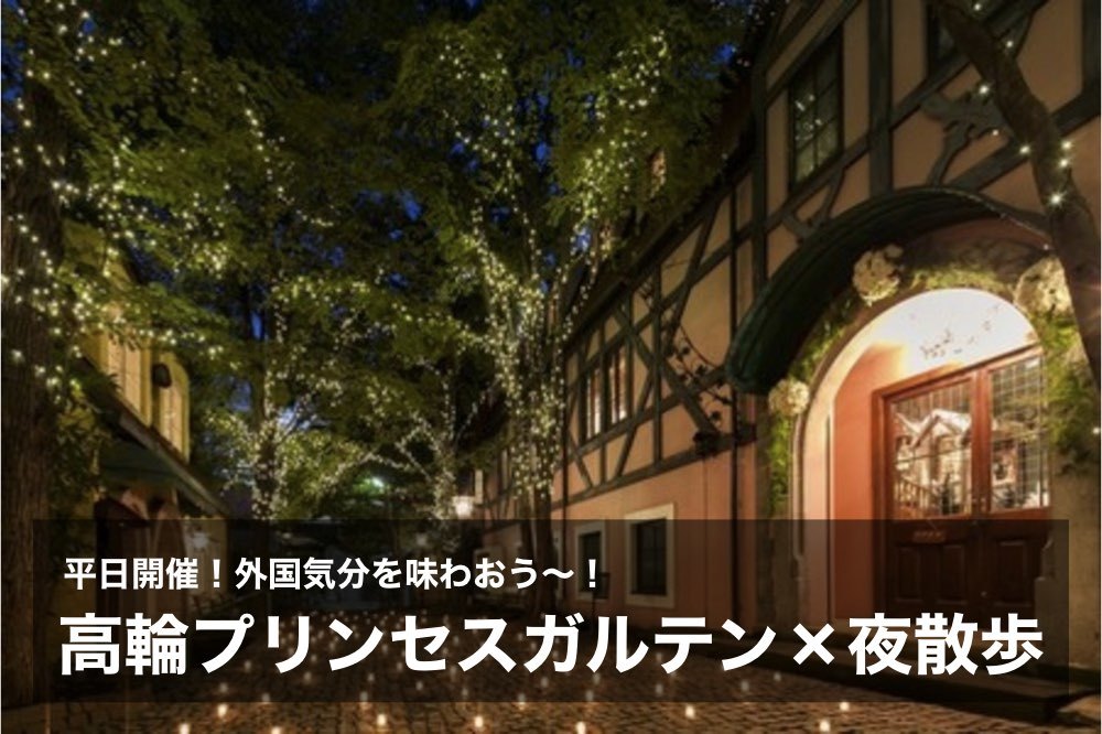 【高輪プリンセスガルテン×ナイトウォーク】駅近!おしゃれな外国気分を味わおう〜!