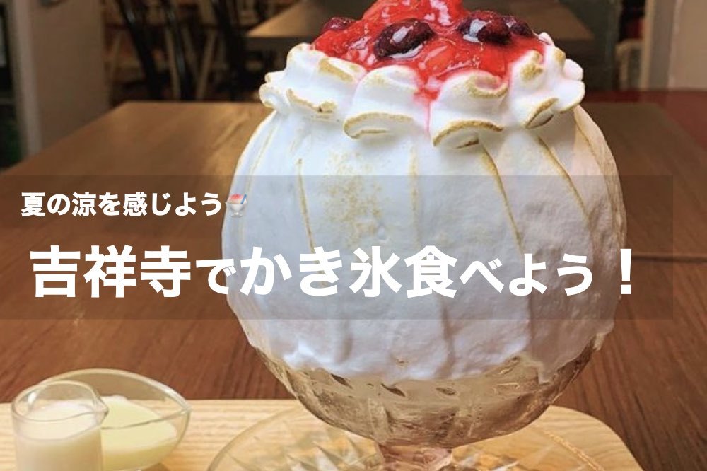 【吉祥寺×かき氷】住みたい街No.1の街で夏の涼を感じよう!