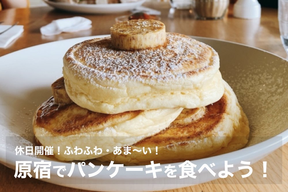 【原宿×パンケーキ】ふわふわ!あま〜いパンケーキをみんなで食べよう!
