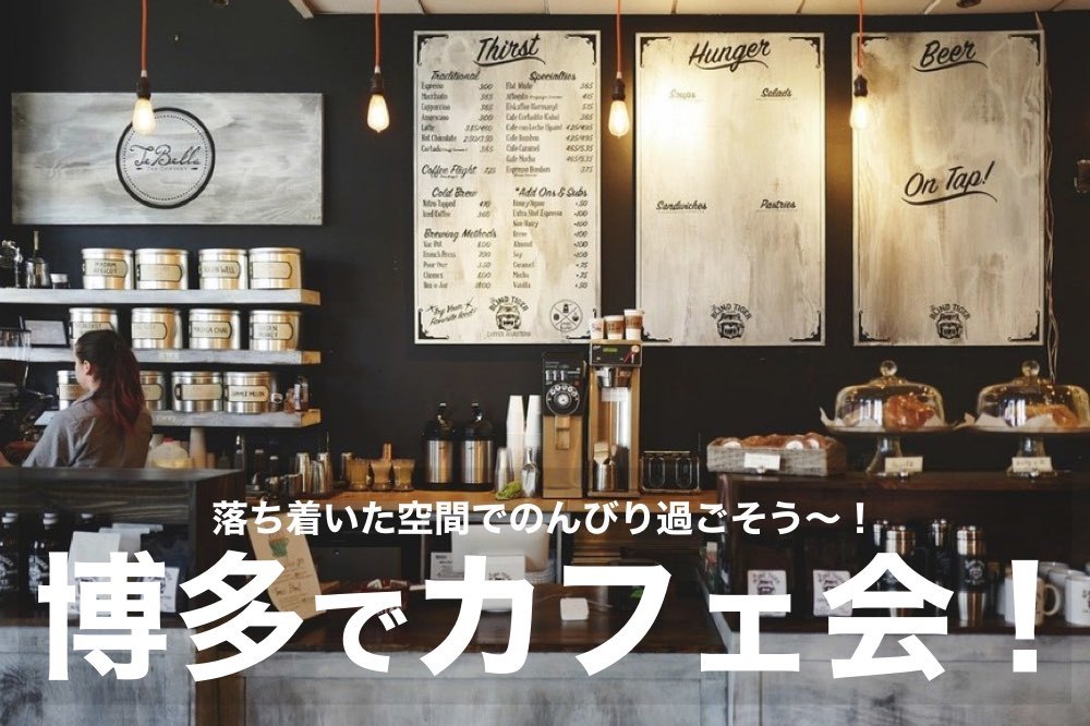 【博多でカフェ会!】落ち着いた空間のカフェで癒しの時間を過ごそう!