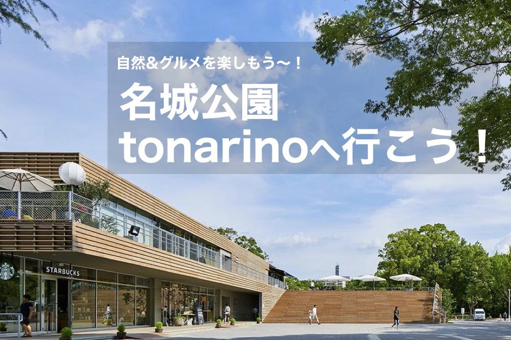 【名城公園・tonarinoへ行こう!】話題のスポット「tonarino」で自然&グルメを楽しもう〜!