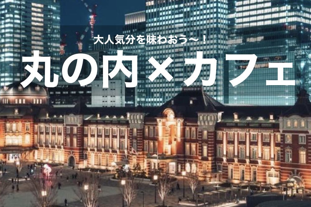 【丸の内でカフェ会!】雰囲気抜群!落ち着いた雰囲気のカフェで大人な気分を味わおう!