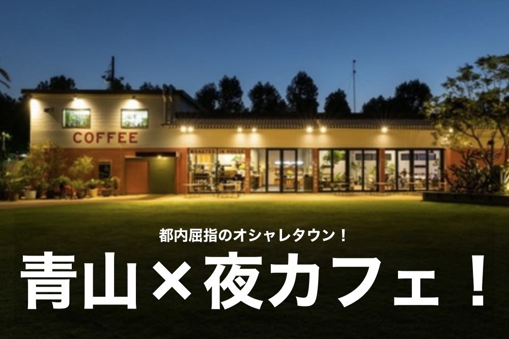 【青山×夜カフェ】都内屈指のオシャレタウン・青山で夜カフェ会しよう〜!