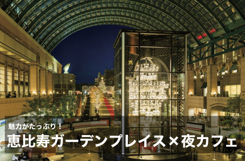 【恵比寿ガーデンプレイス×夜カフェ】魅力がたっぷり!素敵な場所で美味しいものを食べよう〜!