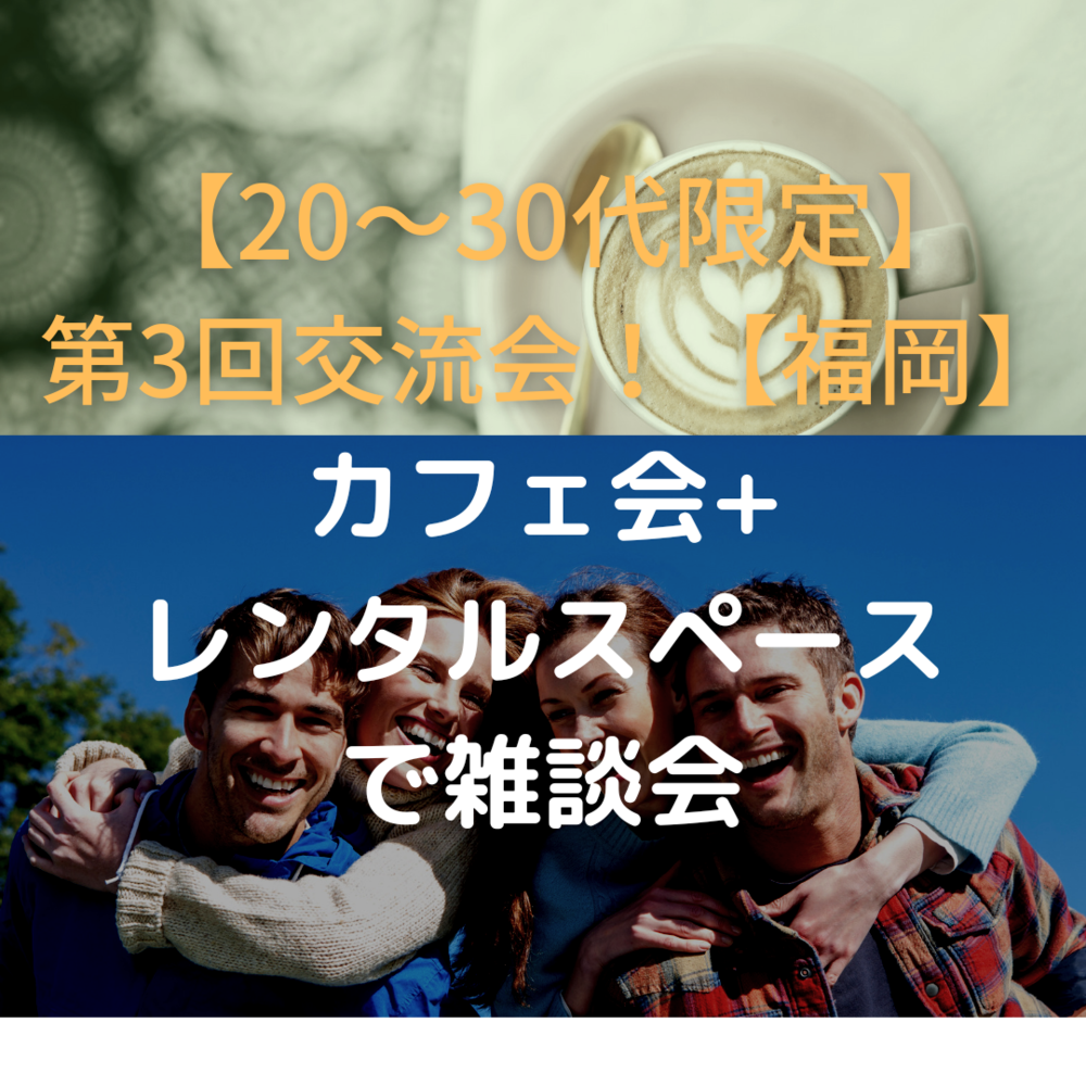 【第3回】20~30代交流会(カフェ会+交流会)【福岡】
