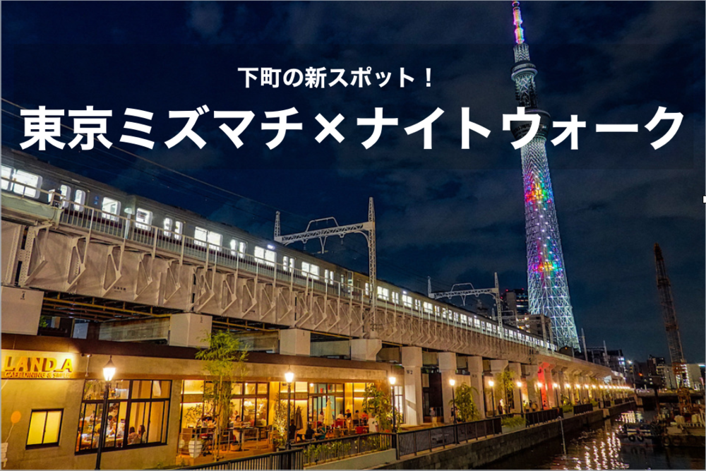 【東京ミズマチ・ナイトウォーク!】水辺のそよ風が気持ちいい!下町の新スポットへいこう!