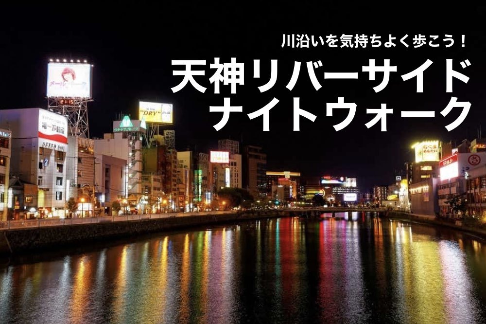 【天神駅リバーサイドナイトウォーク】天神駅〜祇園駅までの川沿いを、気持ちよく歩こう!