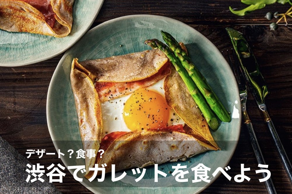 【渋谷×ガレット】食事としてもデザートとしても楽しめる、ガレットを食べに行こう〜!