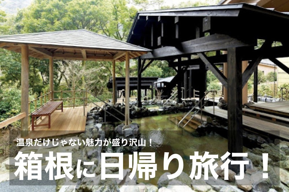 【箱根に日帰り旅行!】温泉だけじゃない!魅力が満載の箱根を1日存分に楽しもう〜!