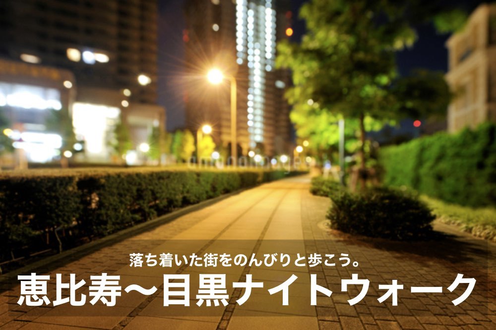 【恵比寿〜目黒駅ナイトウォーク】落ち着いた街を、のんびりと夜散歩。