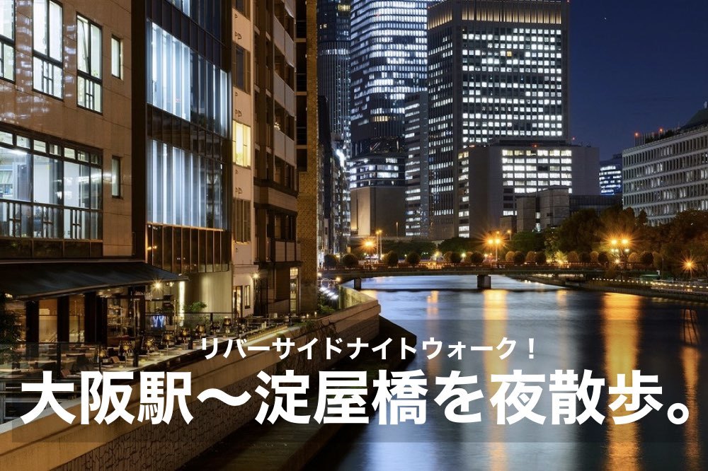 【大阪駅〜淀屋橋を夜散歩。】気持ちのいい夜風と、素敵な夜景。リバーサイドナイトウォーク!