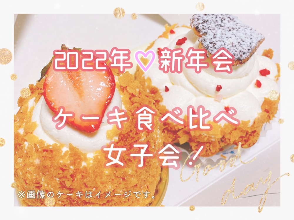 【ケーキ食べ比べ女子会♪】
2022年新年会！！東京駅でケーキ買い漁って、いろんなケーキみんなで食べ比べしよう♪
