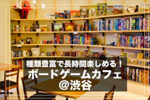 【ボードゲームカフェ＠渋谷】種類豊富！みんなでボードゲームを楽しもう！