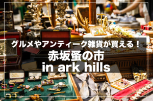 【新企画！】赤坂蚤の市 in ARK HILLSで買い物を楽しもう！