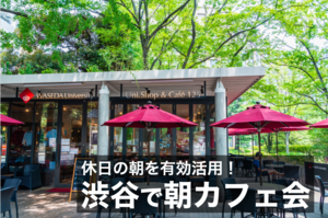 【渋谷×朝カフェ】休日の朝を有効活用！渋谷で朝カフェ会しよう！