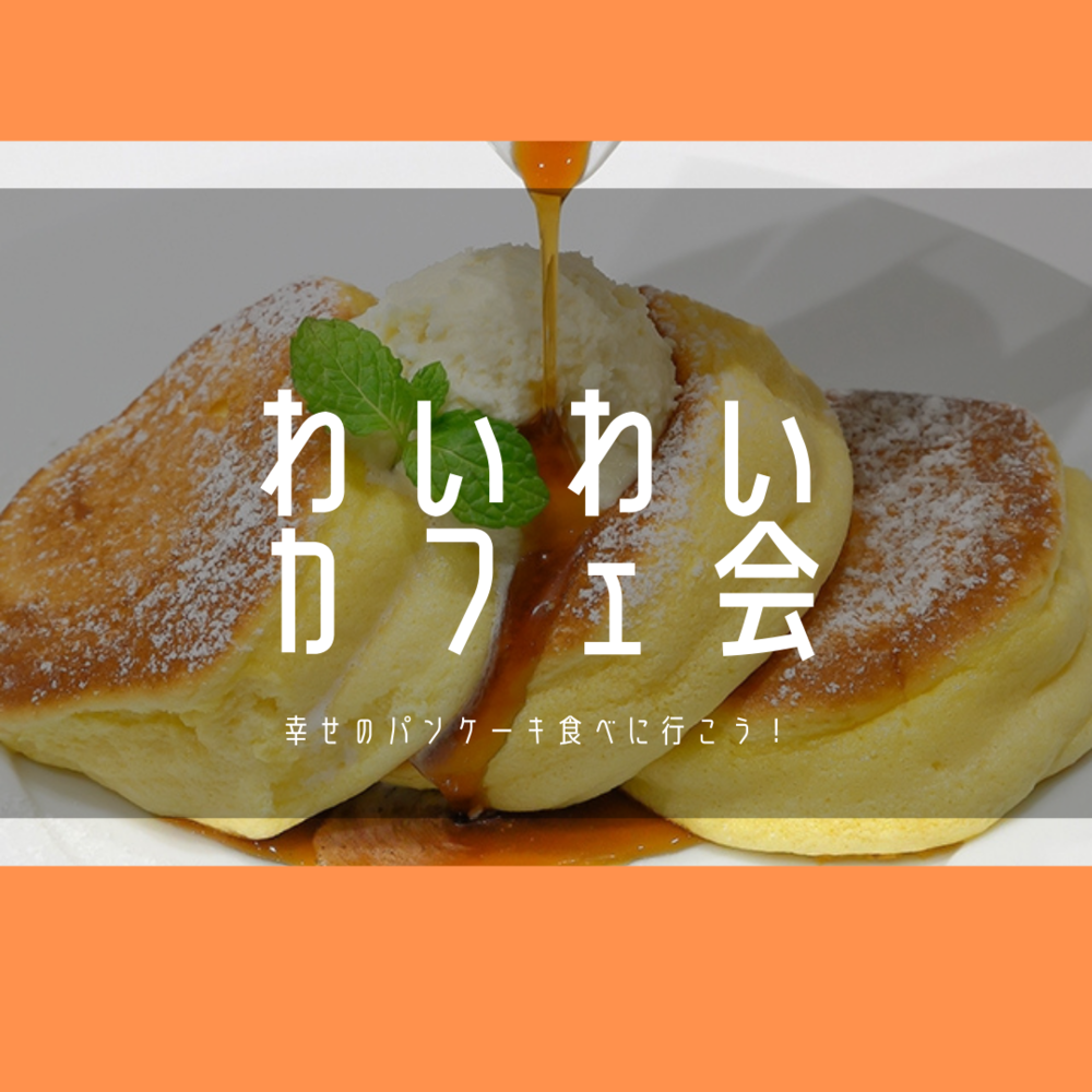 【パンケーキ】わいわいカフェ会in表参道♪