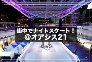 【スケート＠栄】オアシス21のライトアップがきれい！ナイトスケートを楽しもう！