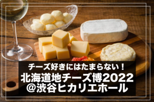 【チーズ＠渋谷ヒカリエ】北海道地チーズ博2022でチーズを味わおう！