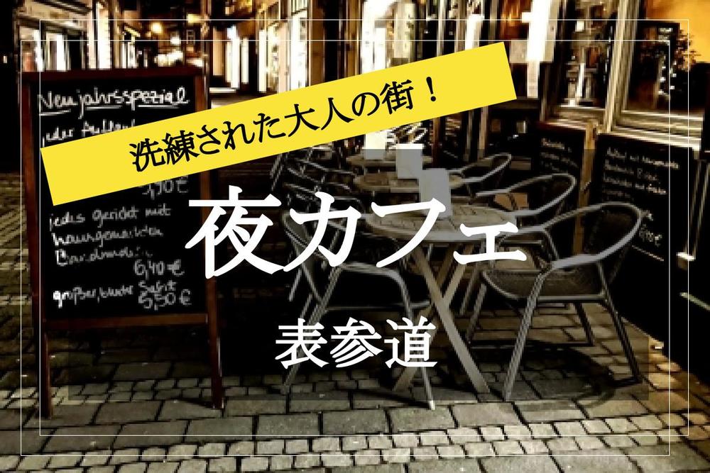 【表参道×夜カフェ】洗練された大人の街で夜カフェ会をしよう！