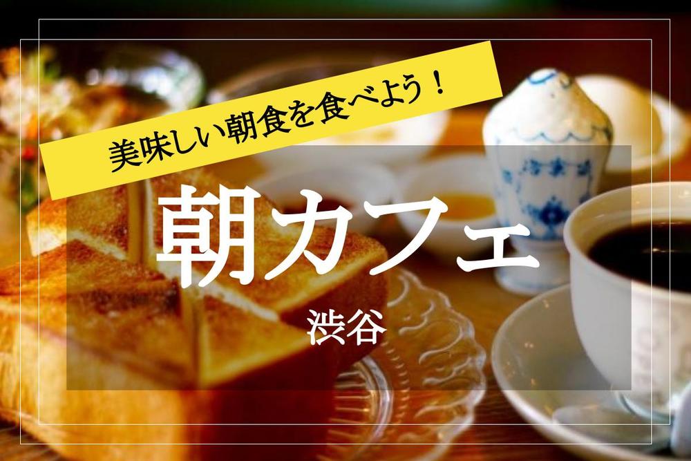 【渋谷×朝カフェ】休日の朝を有効活用！渋谷で朝カフェ会しよう！