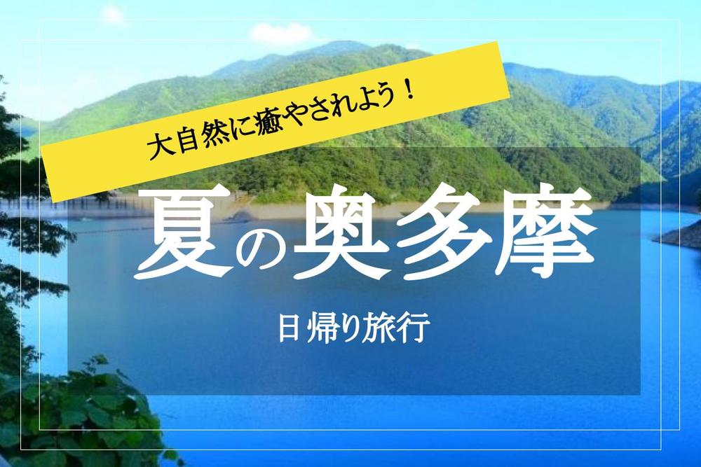【夏の奥多摩×自然満喫ツアー】ここが東京！？水と緑に癒される日帰りツアー！