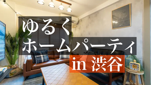 【数量限定：新規割/早割追加！】【平成生まれ】ゆるいホームパーティしよう！in 渋谷