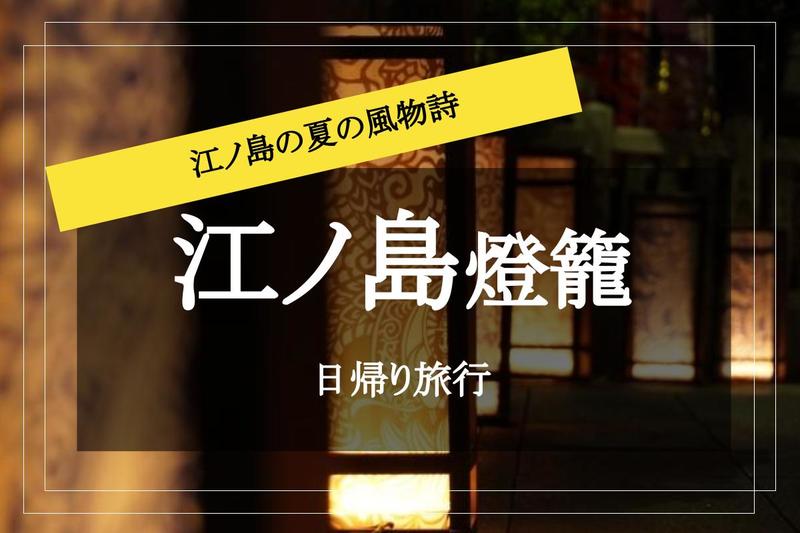 【江ノ島燈籠✕日帰りツアー】島中に1000基の燈籠が…♡ 幻想的な夜を楽しもう！