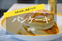 【原宿×パンケーキ】ふわふわ！あま〜いパンケーキをみんなで食べよう！