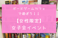 【初心者歓迎】秋葉原のボードゲームカフェで遊ぼう！女性限定の女子会イベント